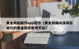 贵阳黄金网站制作app软件（黄金网国内深具影响力的黄金投资服务平台）