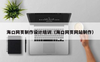 贵阳海口网页制作设计培训（海口网页网站制作）