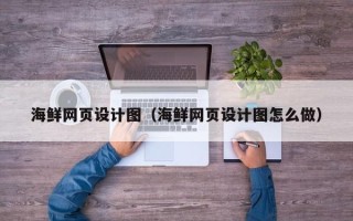 贵阳海鲜网页设计图（海鲜网页设计图怎么做）