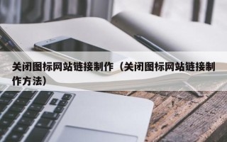 贵阳关闭图标网站链接制作（关闭图标网站链接制作方法）