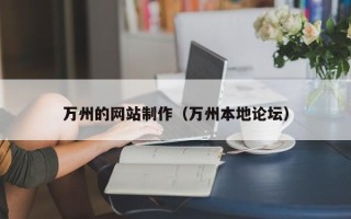 贵阳万州的网站制作（万州本地论坛）