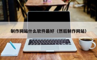 贵阳制作网站什么软件最好（然后制作网站）