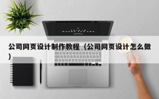 贵阳公司网页设计制作教程（公司网页设计怎么做）