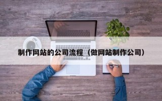 贵阳制作网站的公司流程（做网站制作公司）