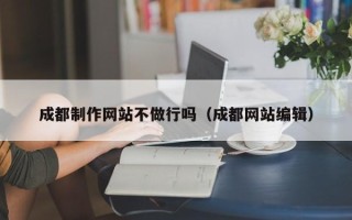 贵阳成都制作网站不做行吗（成都网站编辑）