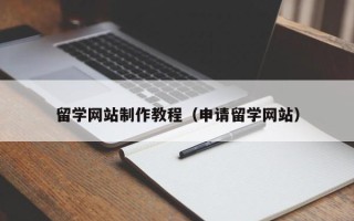 贵阳留学网站制作教程（申请留学网站）