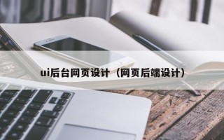 贵阳ui后台网页设计（网页后端设计）