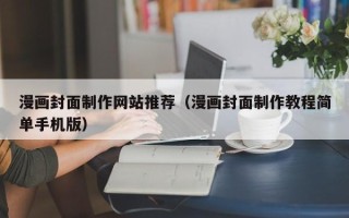 贵阳漫画封面制作网站推荐（漫画封面制作教程简单手机版）